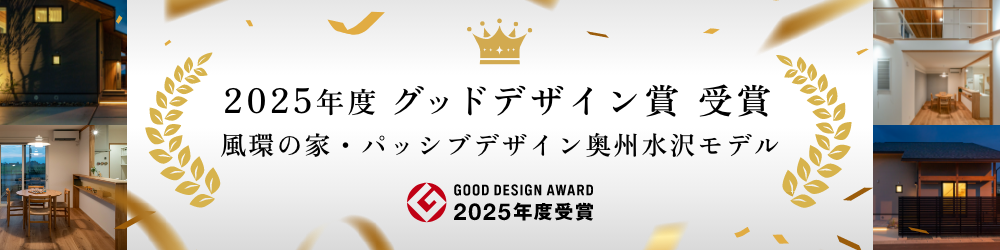 2025年度グッドデザイン賞 受賞
風環の家・パッシブデザイン奥州水沢モデル