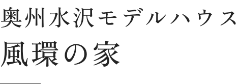 奥州水沢モデルハウス 風環の家