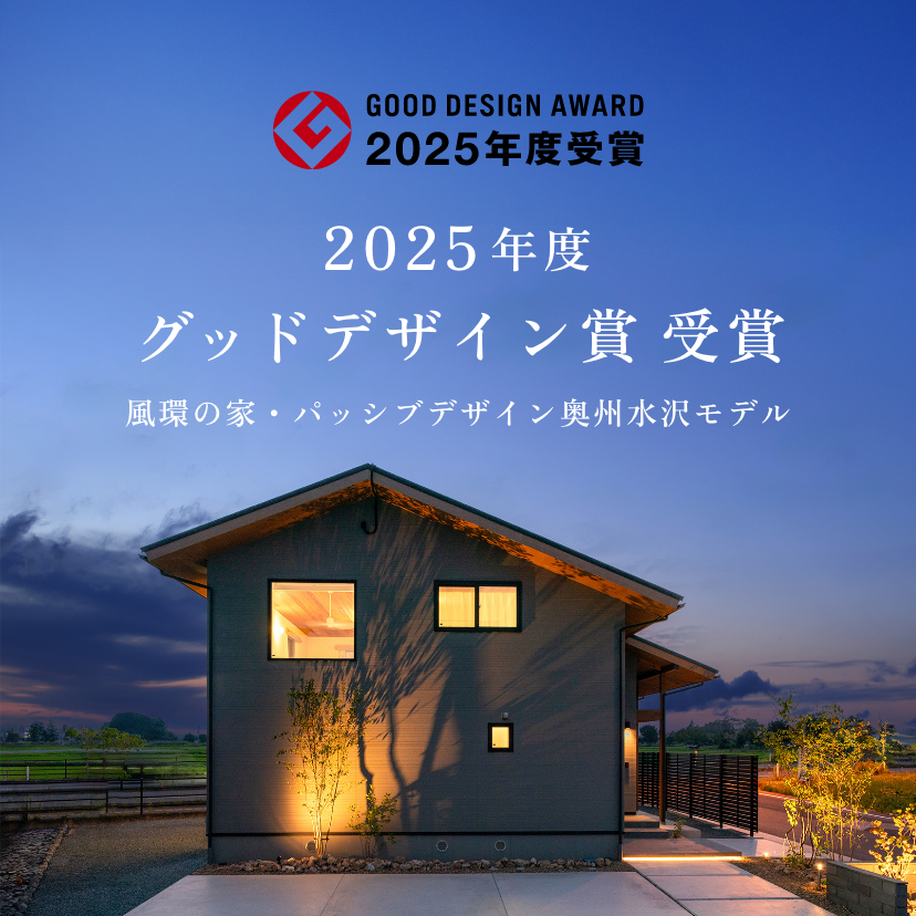 2025年度グッドデザイン賞 受賞
風環の家・パッシブデザイン奥州水沢モデル